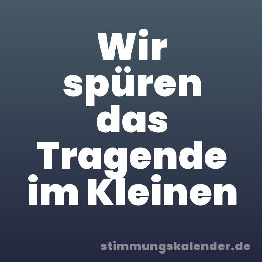 Wir spüren das Tragende im Kleinen