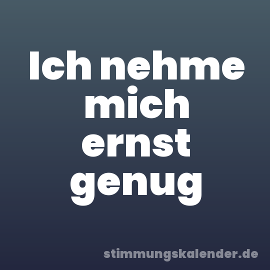 Ich nehme mich ernst genug