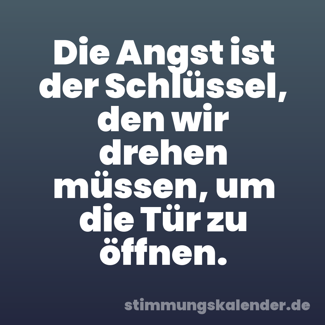 Die Angst ist der Schlüssel, den wir drehen müssen, um die Tür zu öffnen.