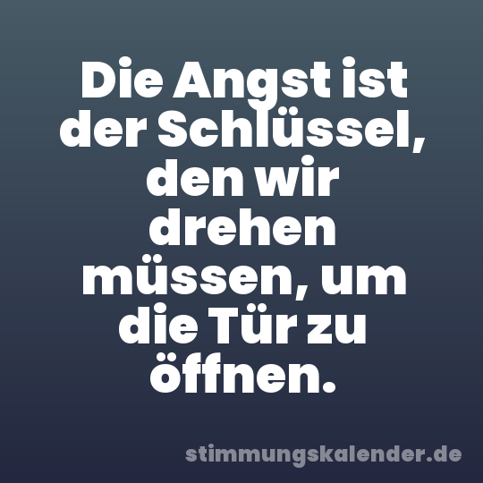 Die Angst ist der Schlüssel, den wir drehen müssen, um die Tür zu öffnen.