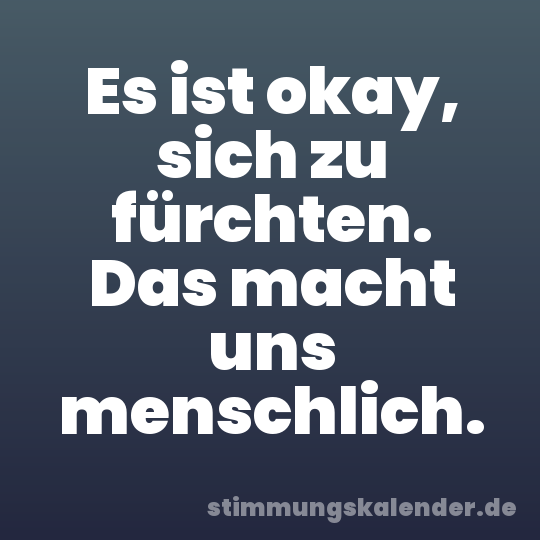 Es ist okay, sich zu fürchten. Das macht uns menschlich.