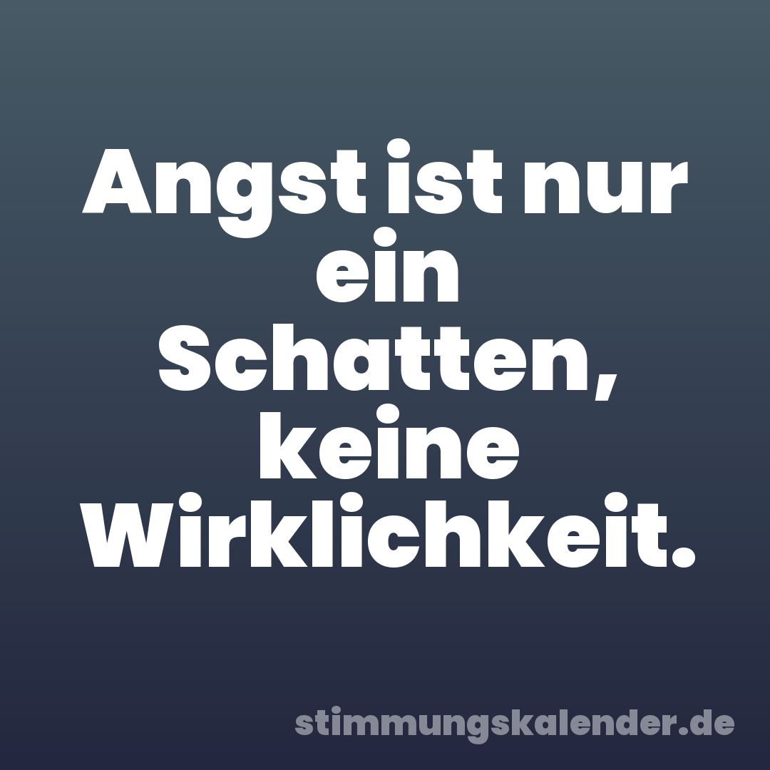 Angst ist nur ein Schatten, keine Wirklichkeit.