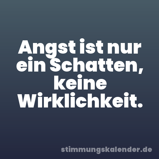 Angst ist nur ein Schatten, keine Wirklichkeit.