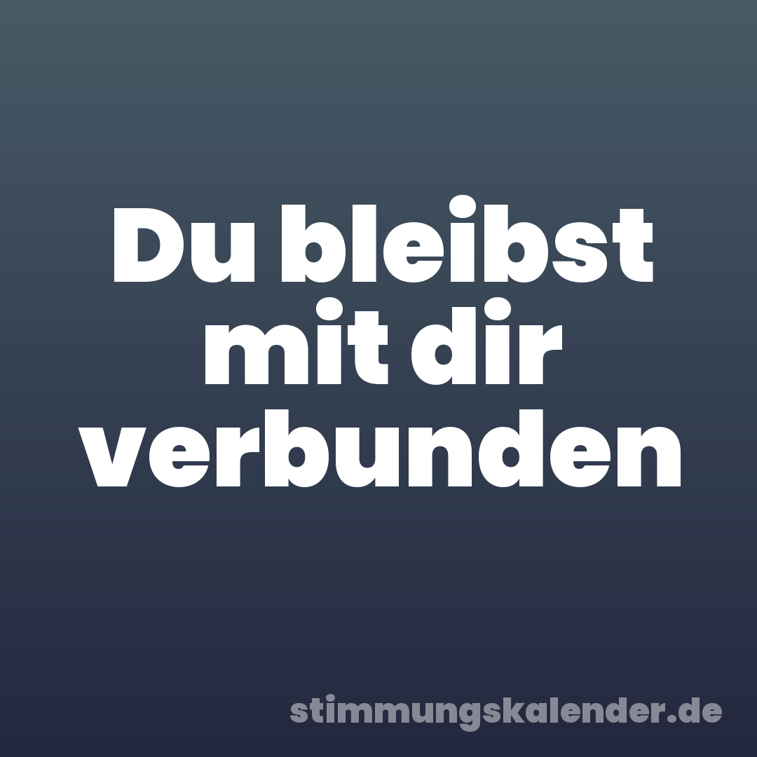 Du bleibst mit dir verbunden