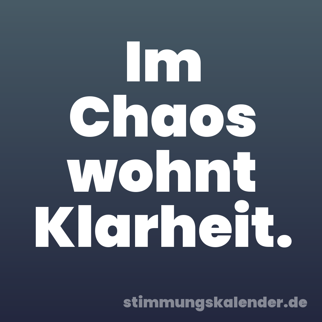 Im Chaos wohnt Klarheit.