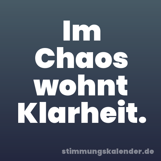 Im Chaos wohnt Klarheit.