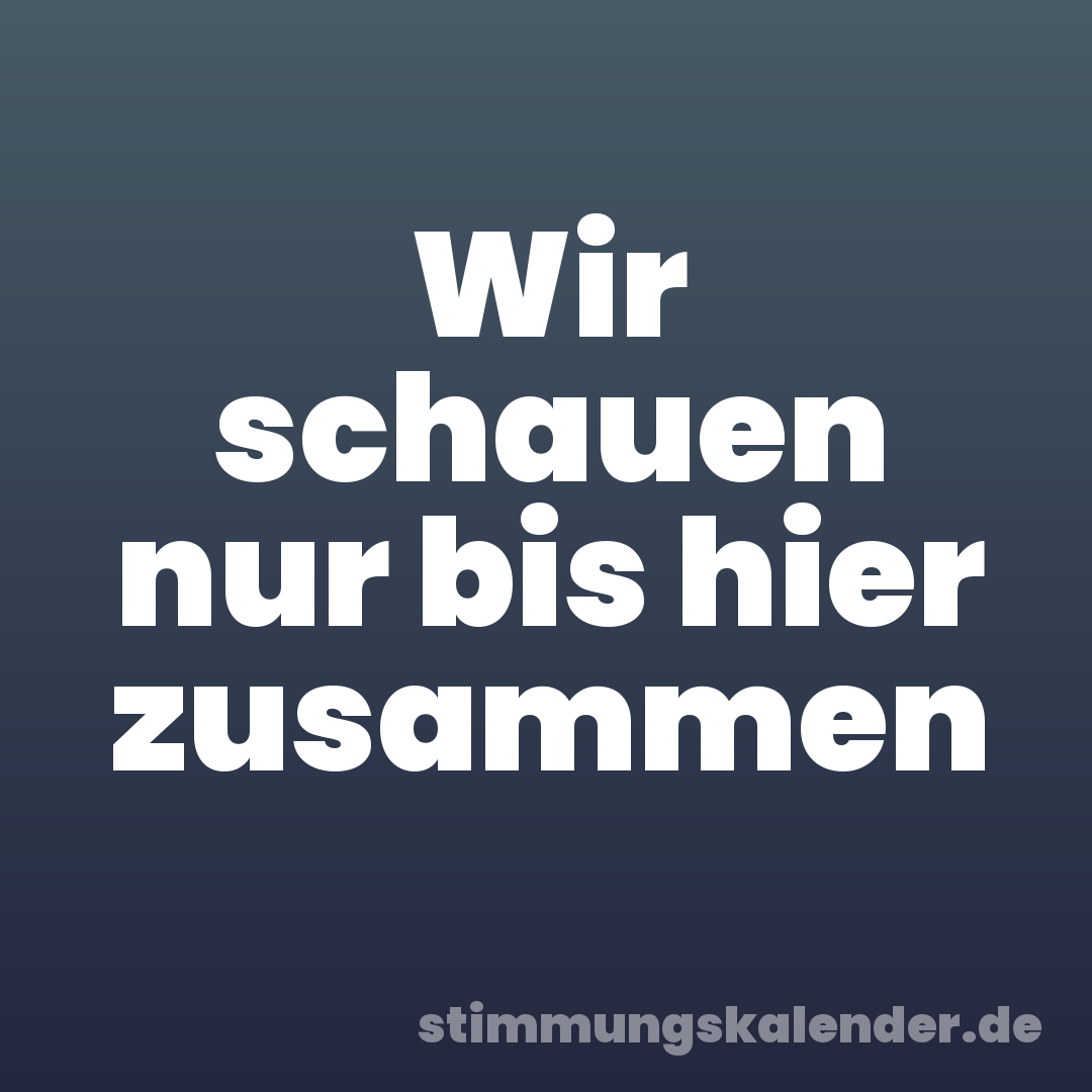 Wir schauen nur bis hier zusammen