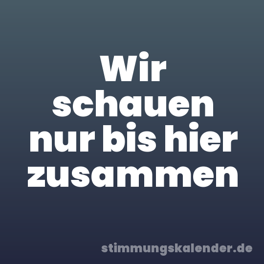 Wir schauen nur bis hier zusammen