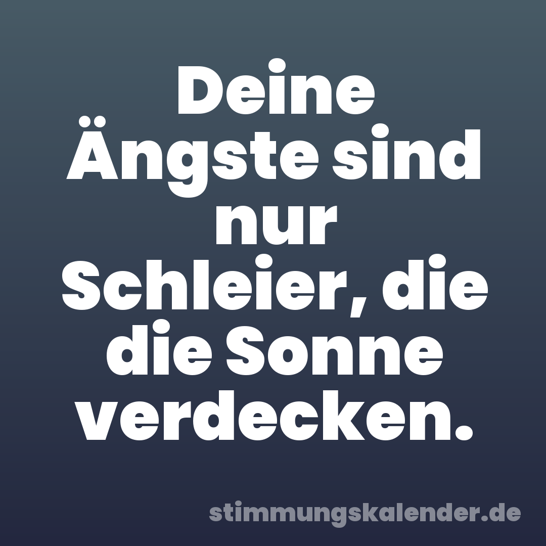 Deine Ängste sind nur Schleier, die die Sonne verdecken.