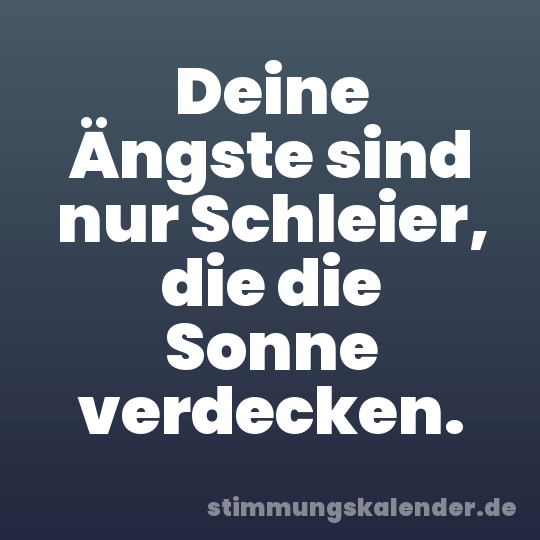 Deine Ängste sind nur Schleier, die die Sonne verdecken.