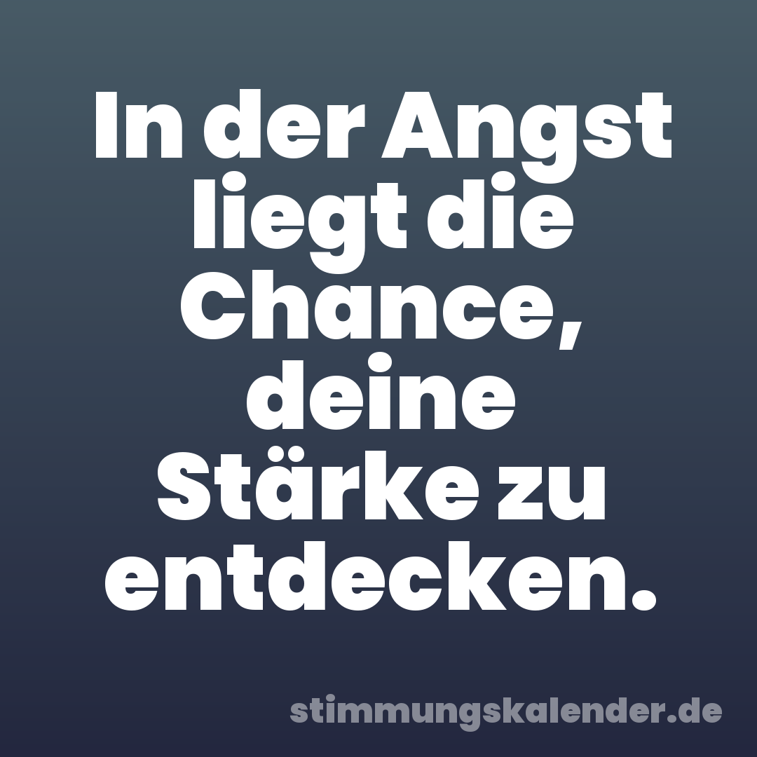 In der Angst liegt die Chance, deine Stärke zu entdecken.