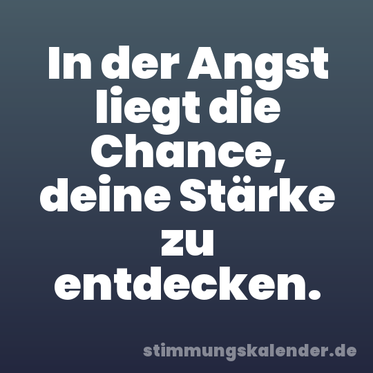 In der Angst liegt die Chance, deine Stärke zu entdecken.