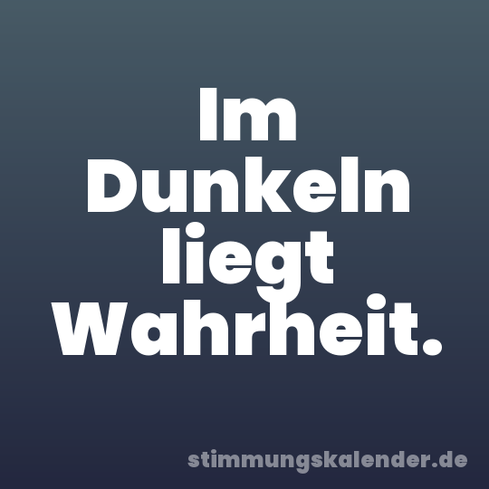 Im Dunkeln liegt Wahrheit.