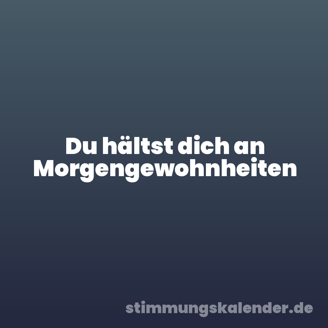 Du hältst dich an Morgengewohnheiten