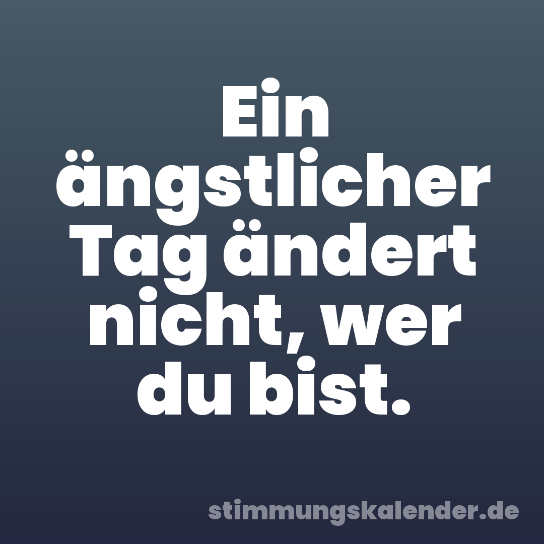 Ein ängstlicher Tag ändert nicht, wer du bist.