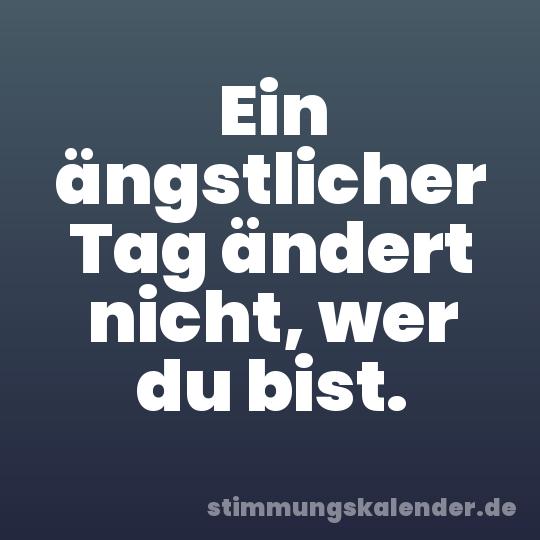 Ein ängstlicher Tag ändert nicht, wer du bist.