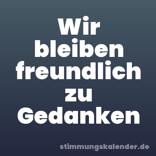 Wir bleiben freundlich zu Gedanken