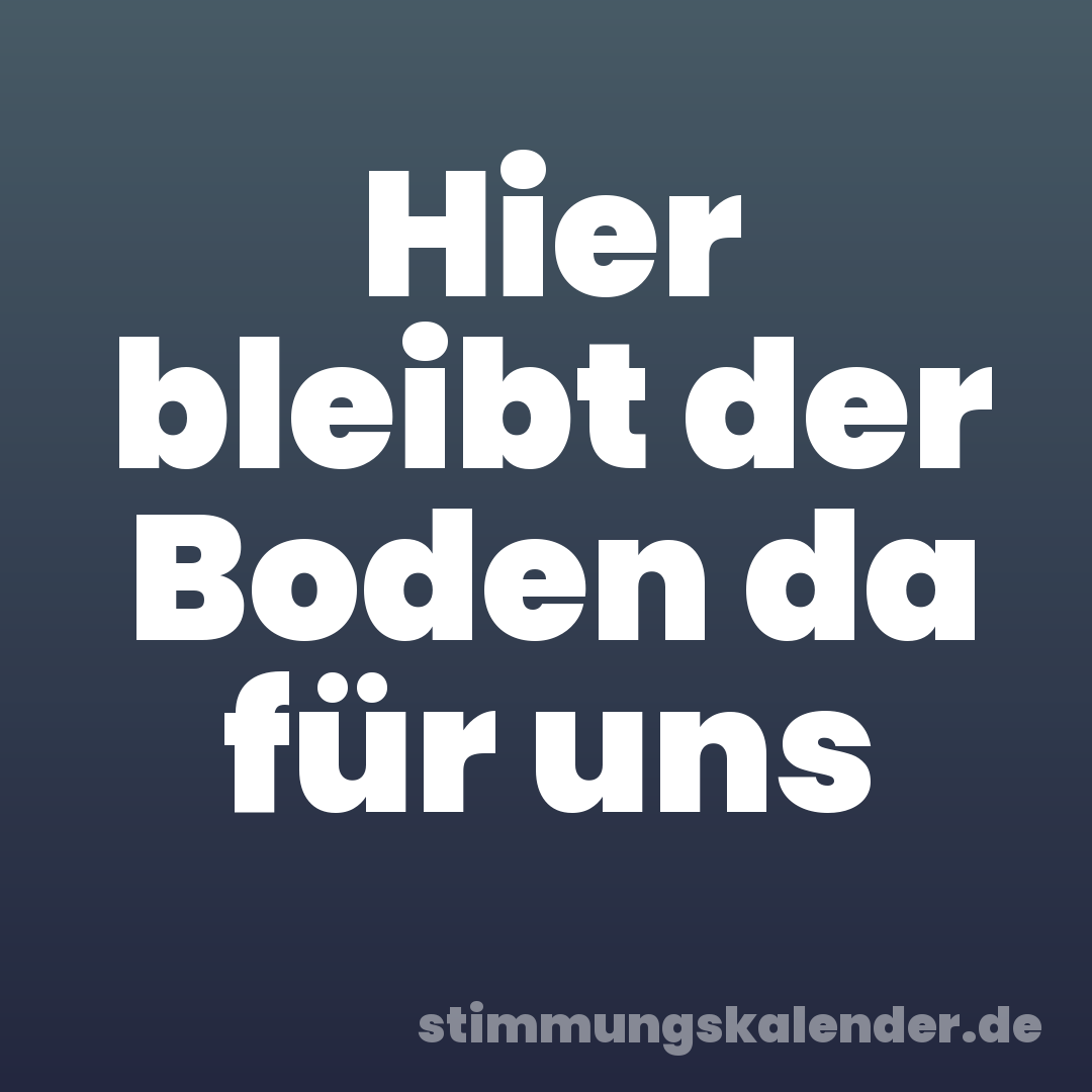 Hier bleibt der Boden da für uns