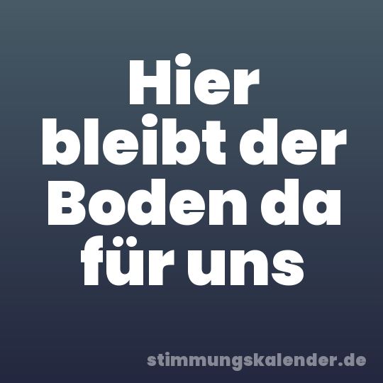 Hier bleibt der Boden da für uns