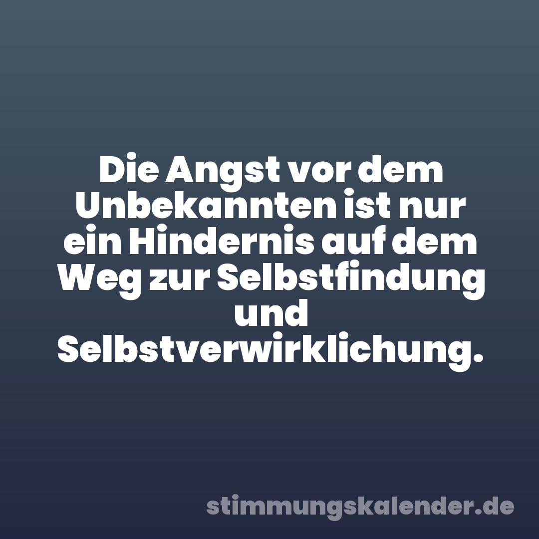 Die Angst vor dem Unbekannten ist nur ein Hindernis auf dem Weg zur Selbstfindung und Selbstverwirklichung.