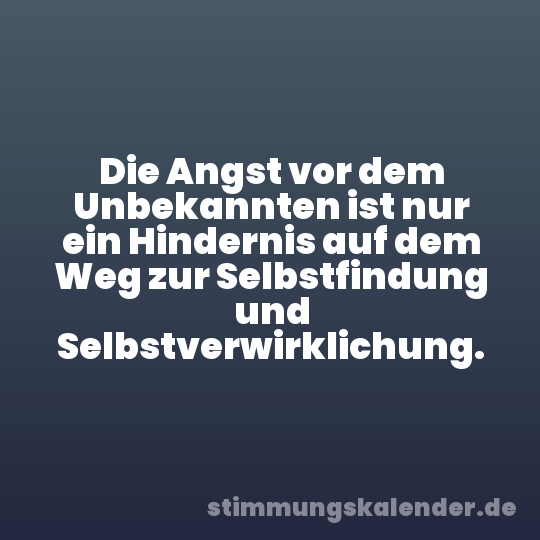 Die Angst vor dem Unbekannten ist nur ein Hindernis auf dem Weg zur Selbstfindung und Selbstverwirklichung.