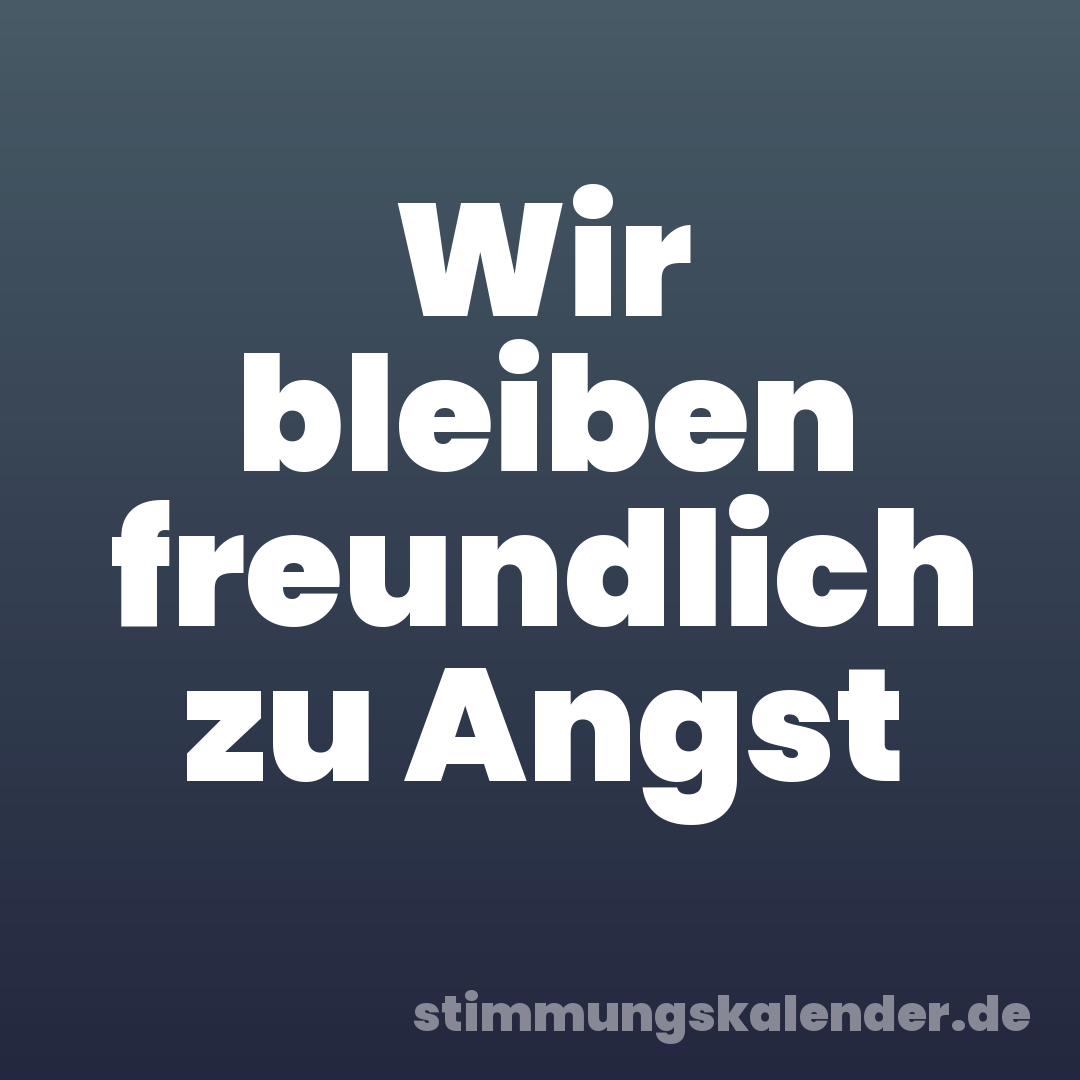 Wir bleiben freundlich zu Angst