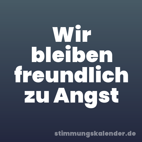 Wir bleiben freundlich zu Angst