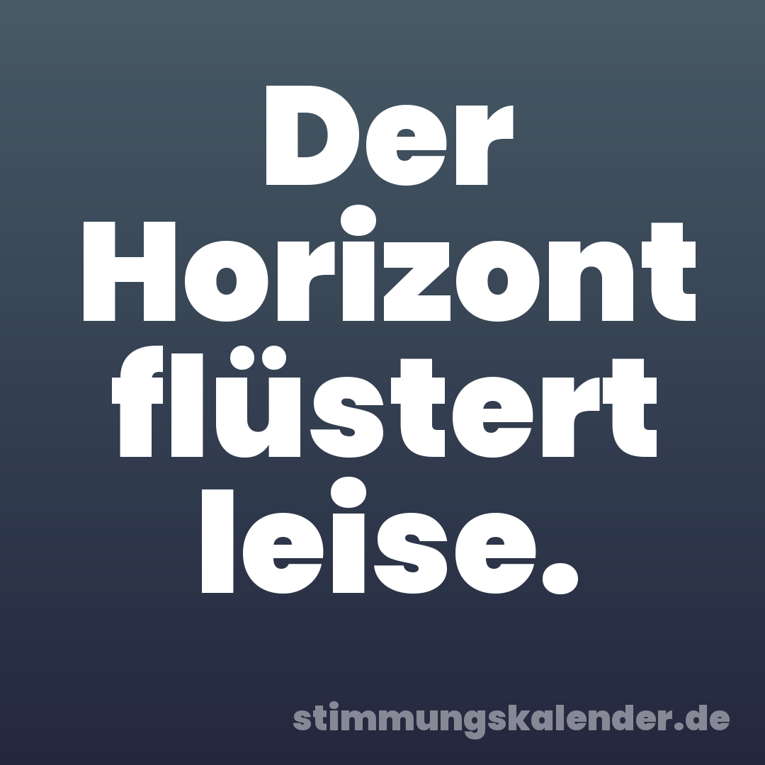 Der Horizont flüstert leise.