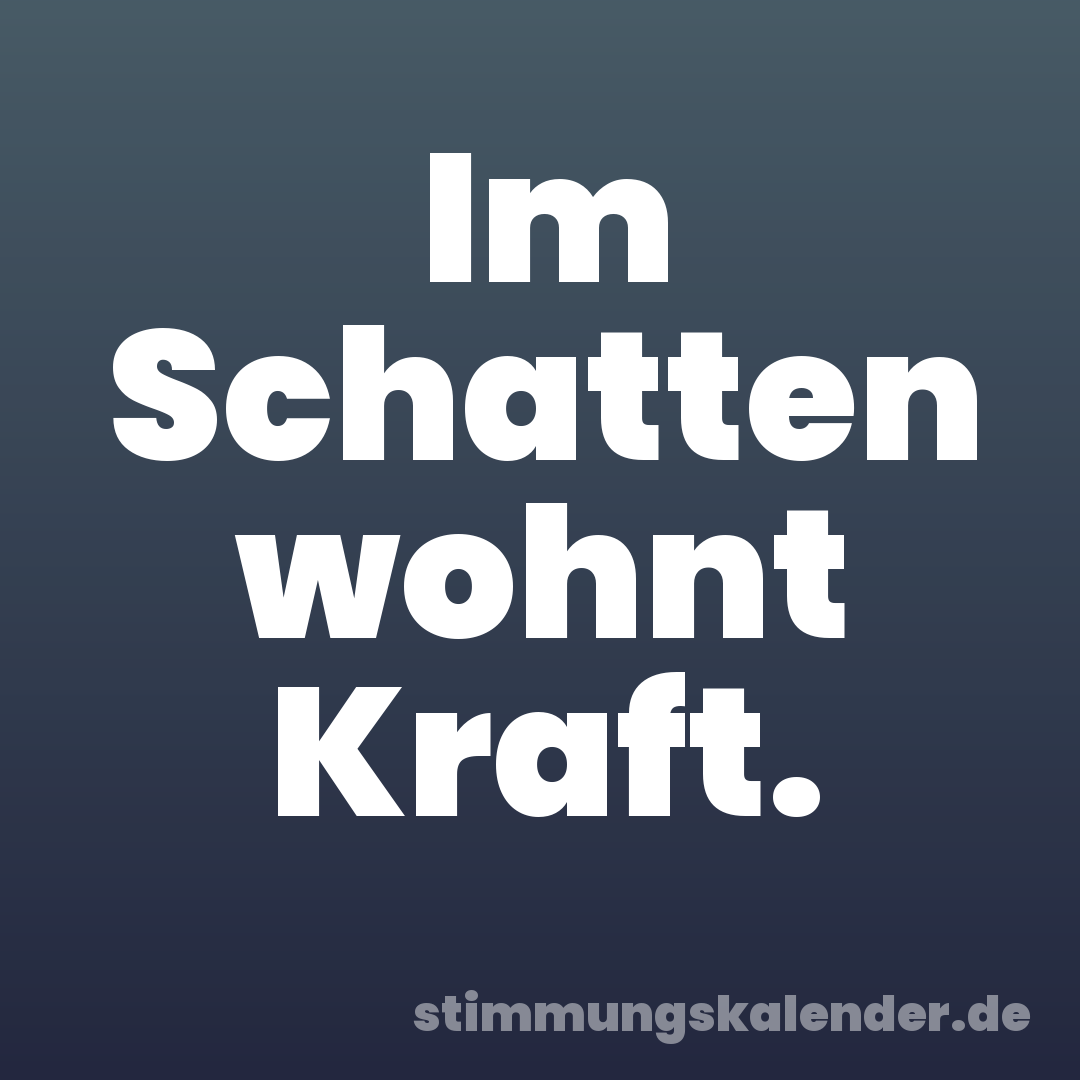 Im Schatten wohnt Kraft.