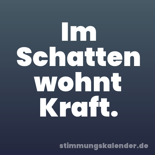 Im Schatten wohnt Kraft.