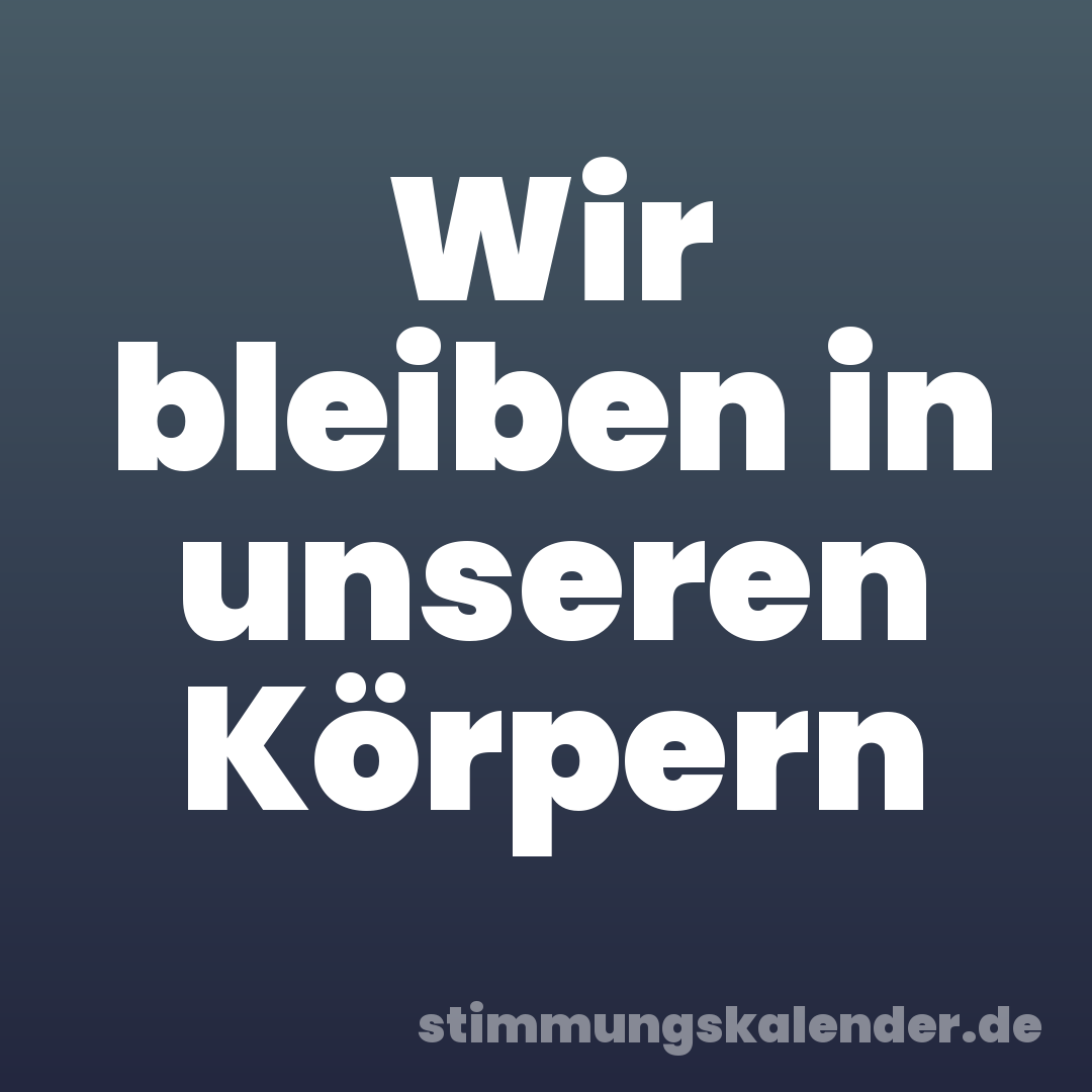 Wir bleiben in unseren Körpern