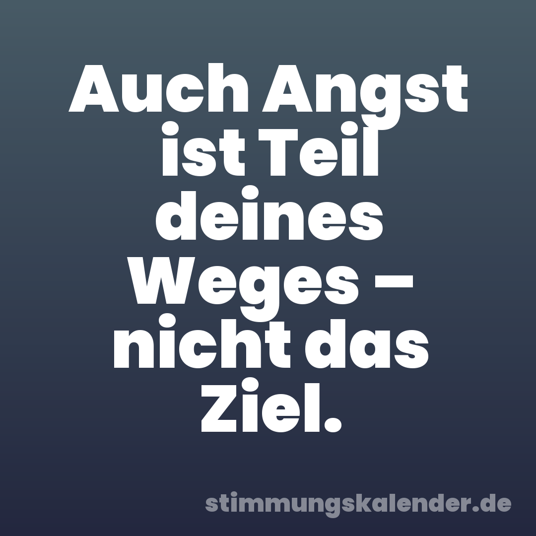 Auch Angst ist Teil deines Weges – nicht das Ziel.