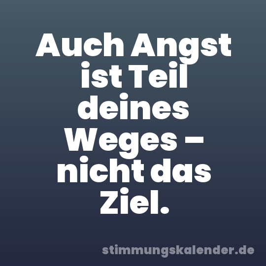Auch Angst ist Teil deines Weges – nicht das Ziel.