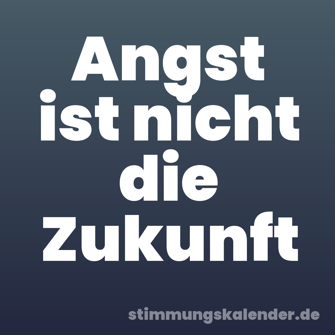 Angst ist nicht die Zukunft