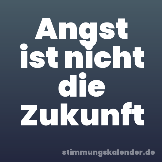 Angst ist nicht die Zukunft