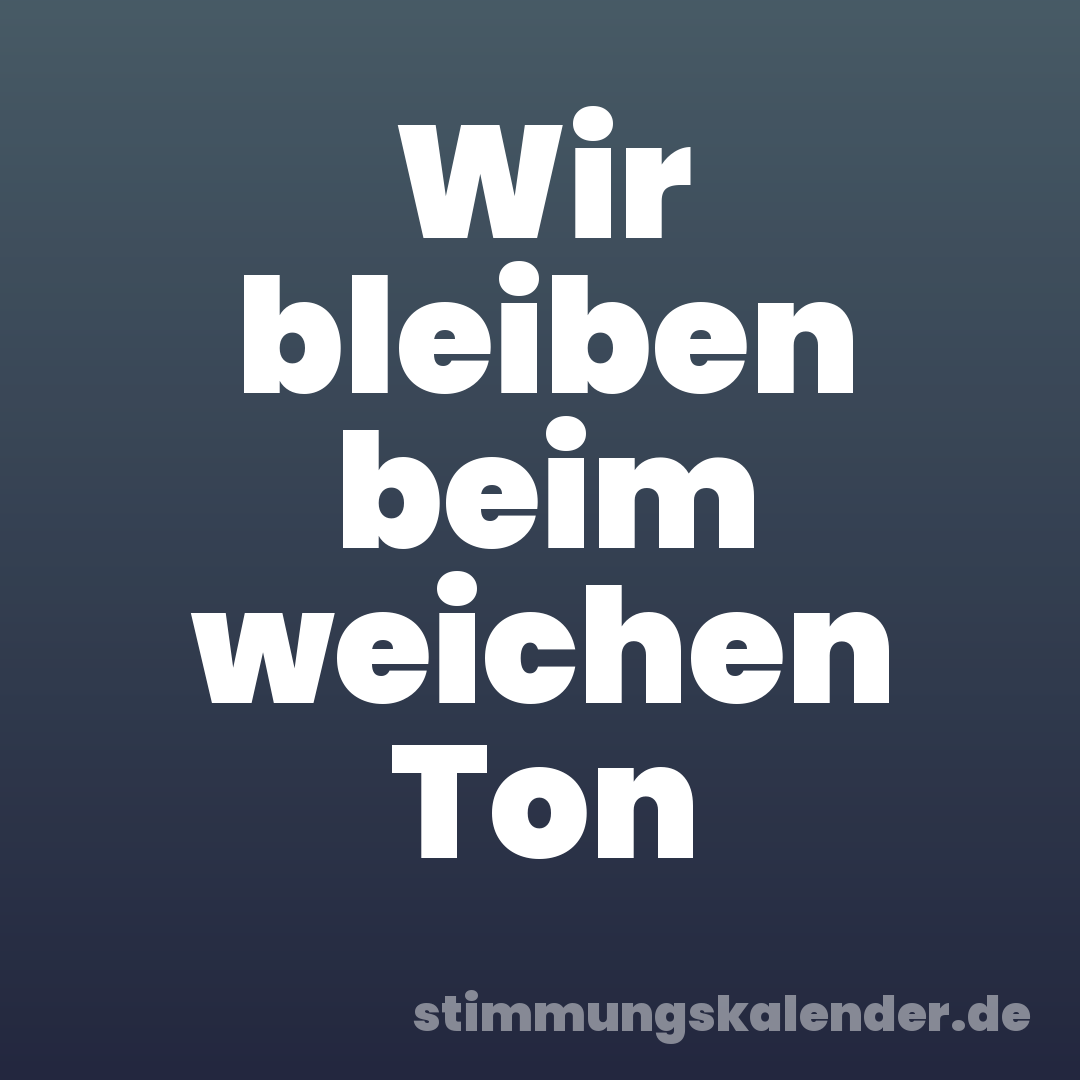 Wir bleiben beim weichen Ton