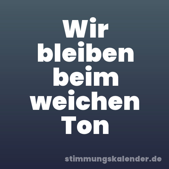 Wir bleiben beim weichen Ton