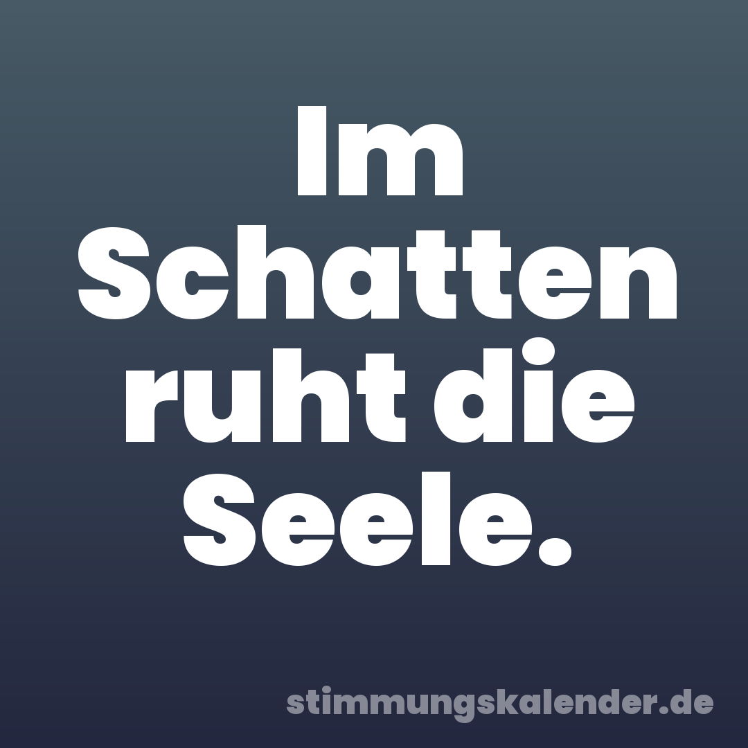 Im Schatten ruht die Seele.