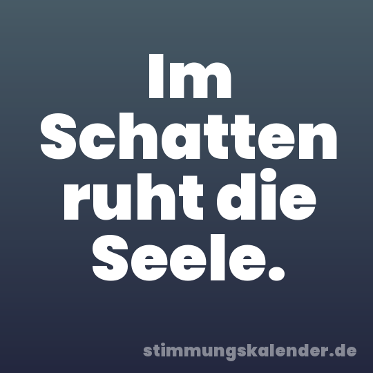 Im Schatten ruht die Seele.