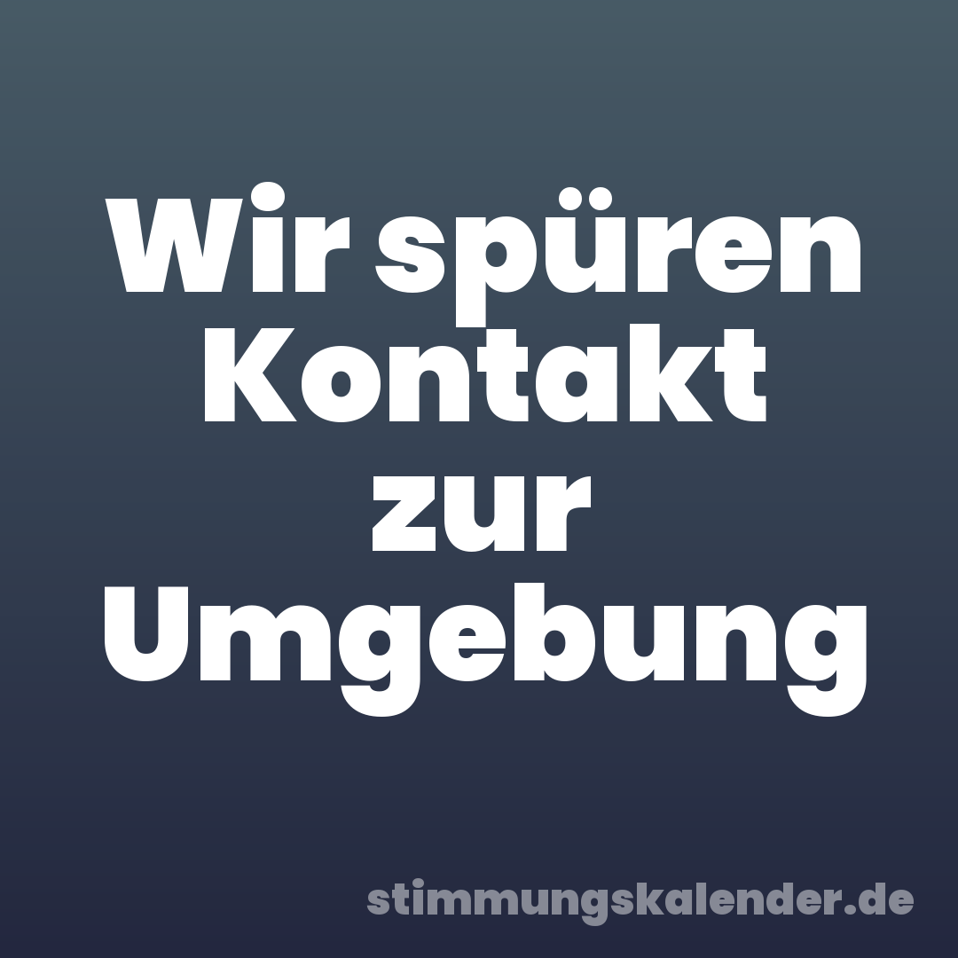 Wir spüren Kontakt zur Umgebung