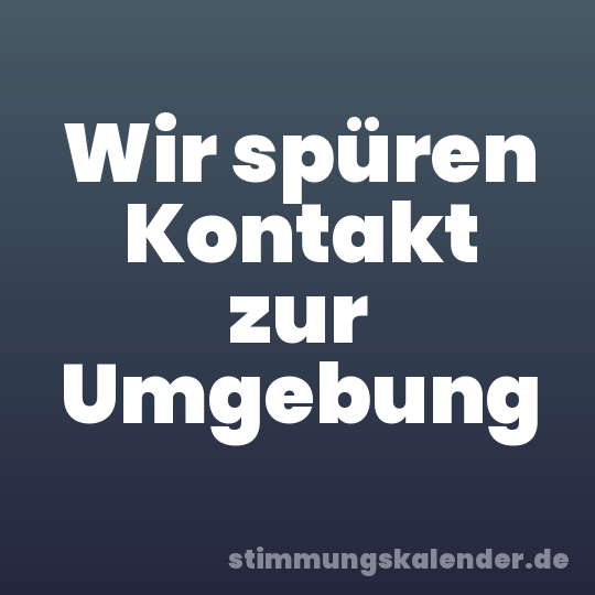 Wir spüren Kontakt zur Umgebung