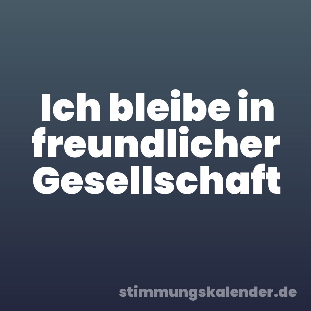 Ich bleibe in freundlicher Gesellschaft