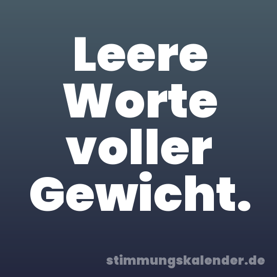 Leere Worte voller Gewicht.
