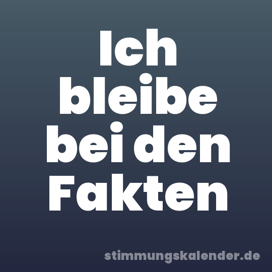 Ich bleibe bei den Fakten