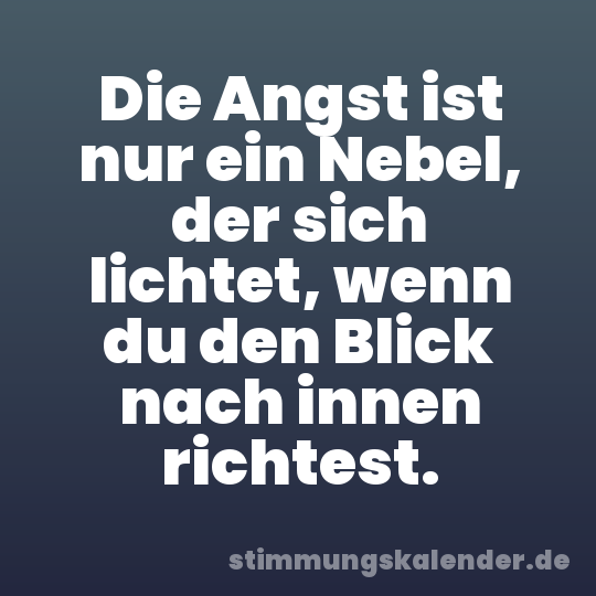 Die Angst ist nur ein Nebel, der sich lichtet, wenn du den Blick nach innen richtest.