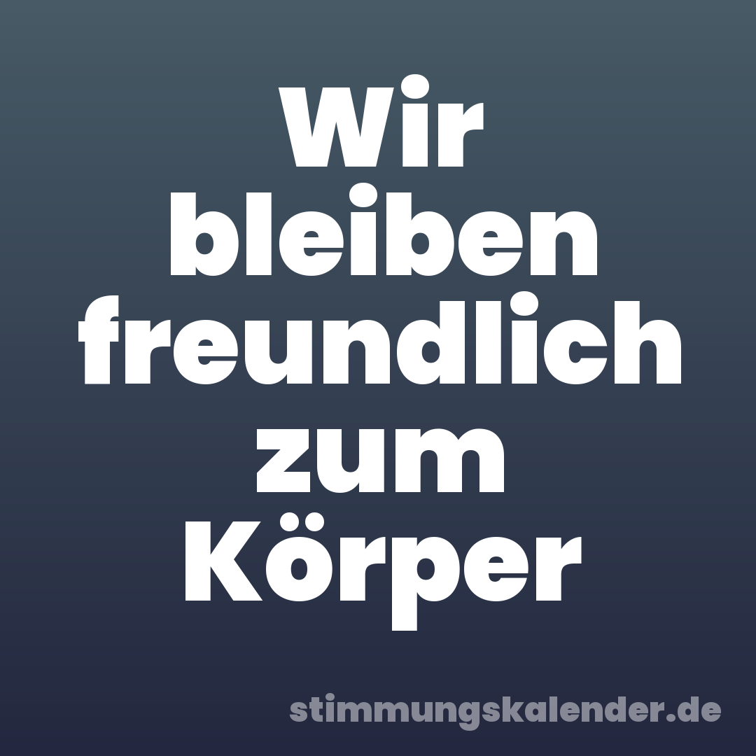 Wir bleiben freundlich zum Körper