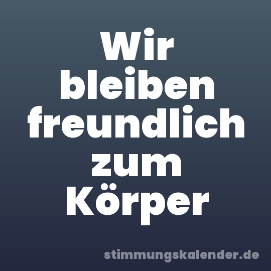 Wir bleiben freundlich zum Körper