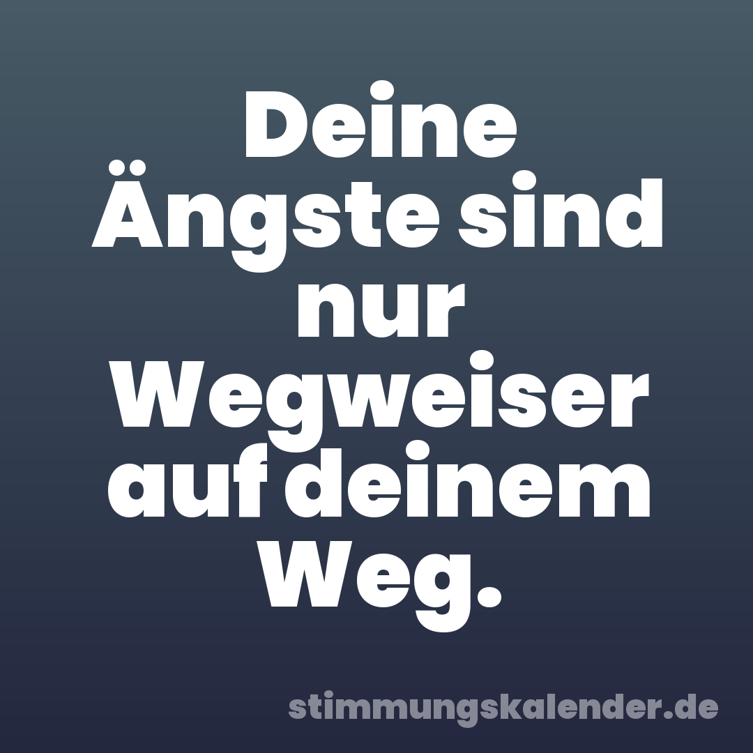 Deine Ängste sind nur Wegweiser auf deinem Weg.