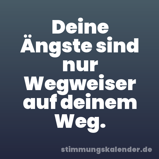 Deine Ängste sind nur Wegweiser auf deinem Weg.