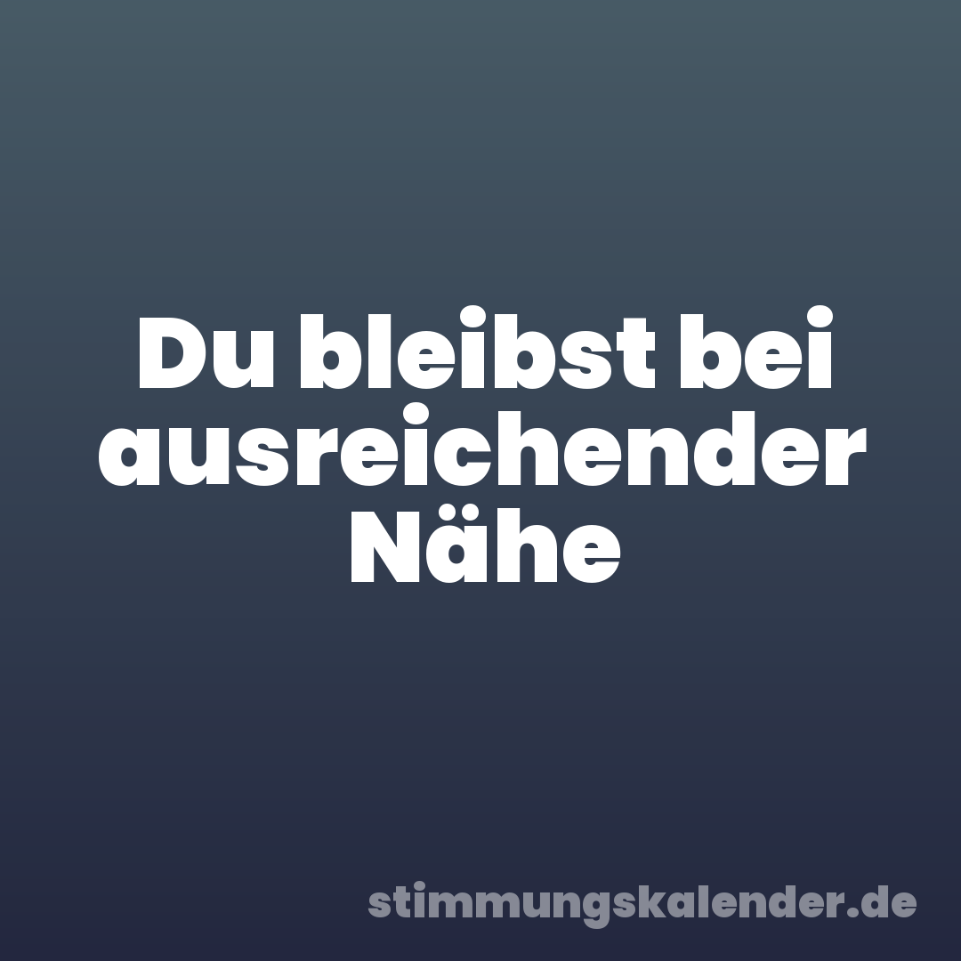 Du bleibst bei ausreichender Nähe